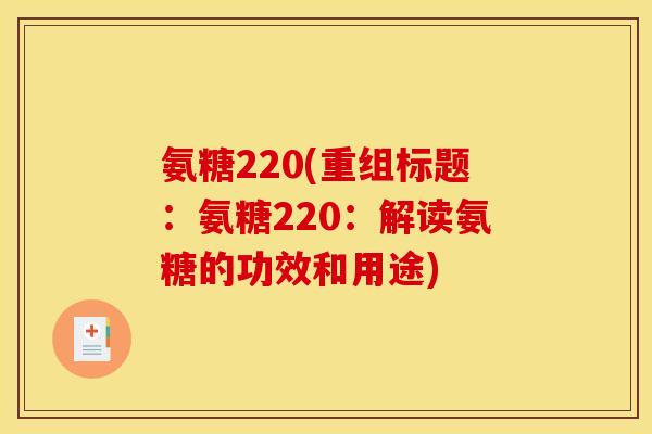 氨糖220(重组标题：氨糖220：解读氨糖的功效和用途)