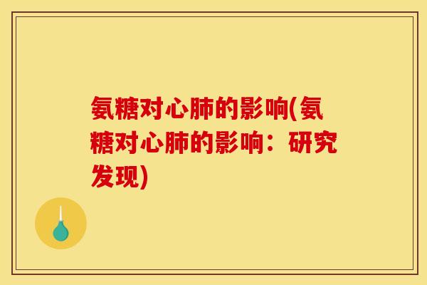 氨糖对心肺的影响(氨糖对心肺的影响：研究发现)