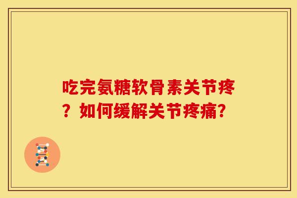 吃完氨糖软骨素关节疼？如何缓解关节疼痛？
