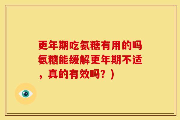 更年期吃氨糖有用的吗氨糖能缓解更年期不适，真的有效吗？)-第1张图片-关节骑士