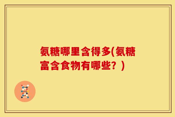 氨糖哪里含得多(氨糖富含食物有哪些？)