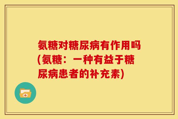 氨糖对糖尿病有作用吗(氨糖：一种有益于糖尿病患者的补充素)-第1张图片-关节骑士