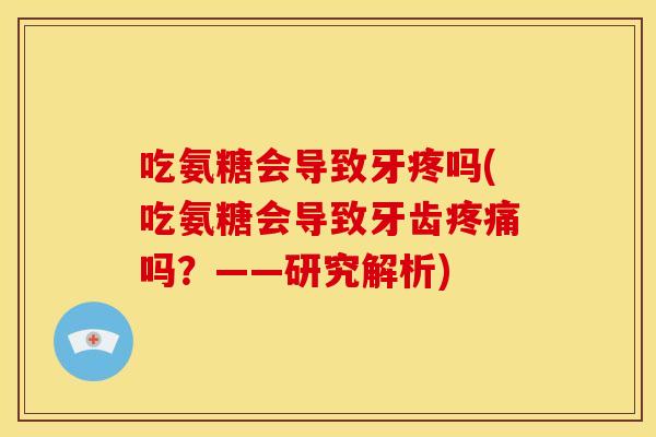 吃氨糖会导致牙疼吗(吃氨糖会导致牙齿疼痛吗?——研究解析)-第1张图片-关节骑士 吃氨糖会导致牙疼吗(吃氨糖会导致牙齿疼痛吗?——研究解析)-第1张图片-关节骑士