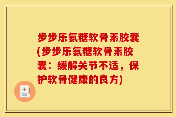 步步乐氨糖软骨素胶囊(步步乐氨糖软骨素胶囊：缓解关节不适，保护软骨健康的良方)