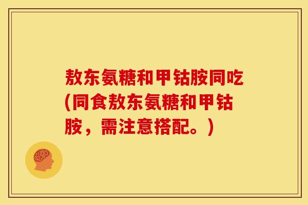 敖东氨糖和甲钴胺同吃(同食敖东氨糖和甲钴胺,需注意搭配。)-第1张图片-关节骑士 敖东氨糖和甲钴胺同吃(同食敖东氨糖和甲钴胺,需注意搭配。)-第1张图片-关节骑士