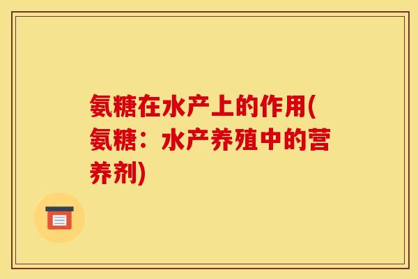 氨糖在水产上的作用(氨糖：水产养殖中的营养剂)