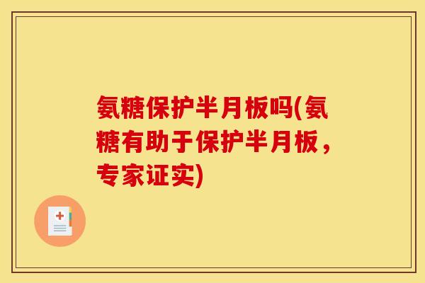 氨糖保护半月板吗(氨糖有助于保护半月板，专家证实)