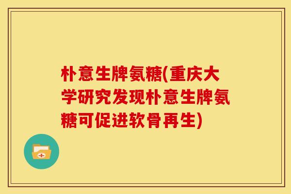 朴意生牌氨糖(重庆大学研究发现朴意生牌氨糖可促进软骨再生)
