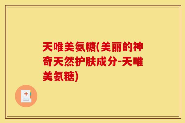 天唯美氨糖(美丽的神奇天然护肤成分-天唯美氨糖)