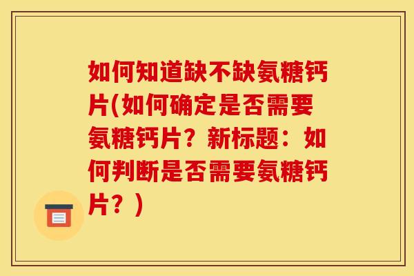 如何知道缺不缺氨糖钙片(如何确定是否需要氨糖钙片?新标题:如何判断是否需要氨糖钙片?)-第1张图片-关节骑士 如何知道缺不缺氨糖钙片(如何确定是否需要氨糖钙片?新标题:如何判断是否需要氨糖钙片?)-第1张图片-关节骑士