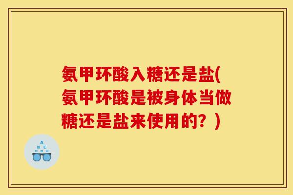 氨甲环酸入糖还是盐(氨甲环酸是被身体当做糖还是盐来使用的？)-第1张图片-关节骑士