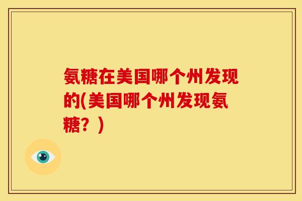 氨糖在美国哪个州发现的(美国哪个州发现氨糖？)