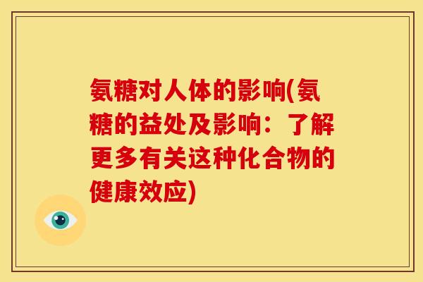 氨糖对人体的影响(氨糖的益处及影响：了解更多有关这种化合物的健康效应)