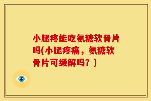 小腿疼能吃氨糖软骨片吗(小腿疼痛，氨糖软骨片可缓解吗？)