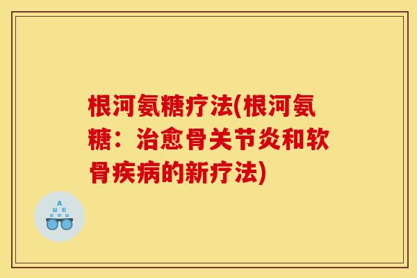 根河氨糖疗法(根河氨糖：治愈骨关节炎和软骨疾病的新疗法)