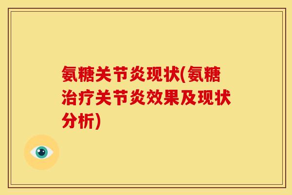 氨糖关节炎现状(氨糖治疗关节炎效果及现状分析)