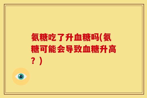 氨糖吃了升血糖吗(氨糖可能会导致血糖升高？)