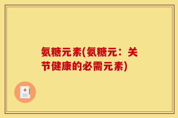 氨糖元素(氨糖元：关节健康的必需元素)