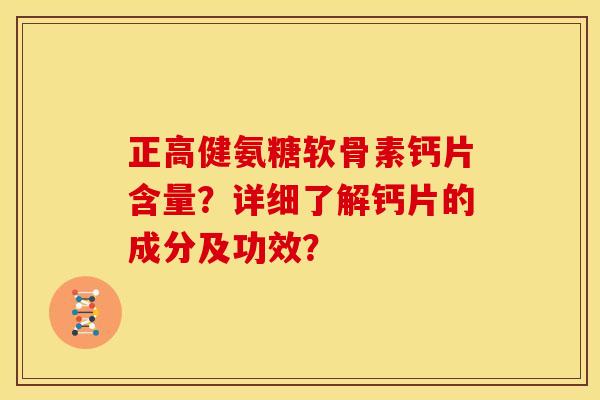 正高健氨糖软骨素钙片含量？详细了解钙片的成分及功效？