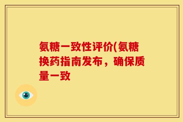 氨糖一致性评价(氨糖换药指南发布，确保质量一致-第1张图片-关节骑士