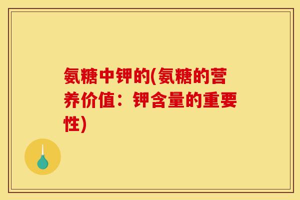 氨糖中钾的(氨糖的营养价值：钾含量的重要性)