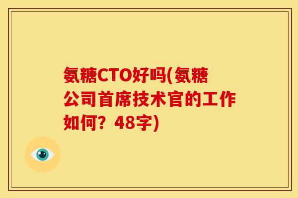 氨糖CTO好吗(氨糖公司首席技术官的工作如何？48字)-第1张图片-关节骑士