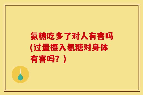 氨糖吃多了对人有害吗(过量摄入氨糖对身体有害吗?)-第1张图片-关节骑士 氨糖吃多了对人有害吗(过量摄入氨糖对身体有害吗?)-第1张图片-关节骑士