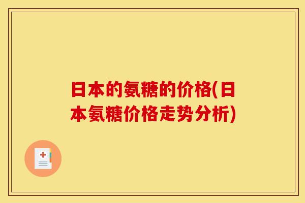 日本的氨糖的价格(日本氨糖价格走势分析)