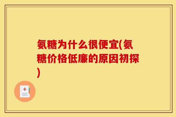 氨糖为什么很便宜(氨糖价格低廉的原因初探)