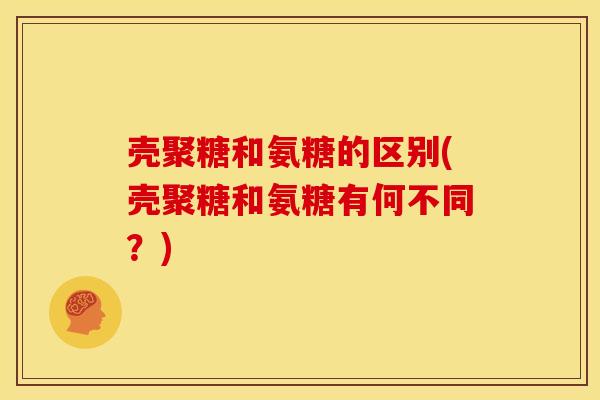 壳聚糖和氨糖的区别(壳聚糖和氨糖有何不同？)