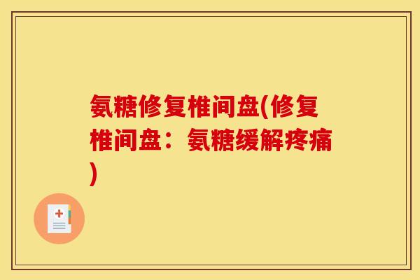 氨糖修复椎间盘(修复椎间盘：氨糖缓解疼痛)