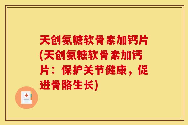 天创氨糖软骨素加钙片(天创氨糖软骨素加钙片:保护关节健康,促进骨骼生长)-第1张图片-关节骑士 天创氨糖软骨素加钙片(天创氨糖软骨素加钙片:保护关节健康,促进骨骼生长)-第1张图片-关节骑士