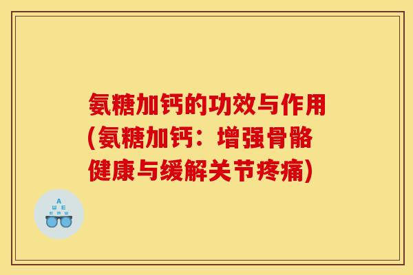 氨糖加钙的功效与作用(氨糖加钙：增强骨骼健康与缓解关节疼痛)