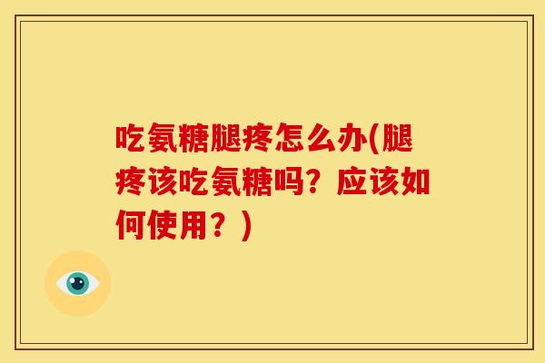 吃氨糖腿疼怎么办(腿疼该吃氨糖吗？应该如何使用？)-第1张图片-关节骑士