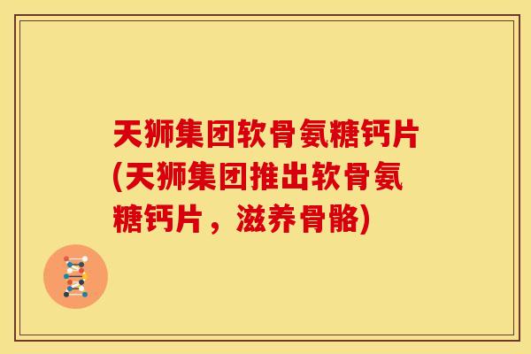 天狮集团软骨氨糖钙片(天狮集团推出软骨氨糖钙片,滋养骨骼)-第1张图片-关节骑士 天狮集团软骨氨糖钙片(天狮集团推出软骨氨糖钙片,滋养骨骼)-第1张图片-关节骑士