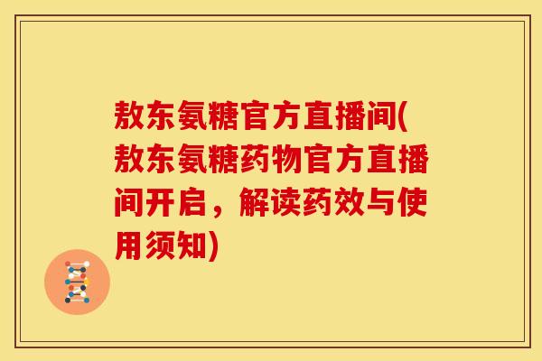 敖东氨糖官方直播间(敖东氨糖药物官方直播间开启，解读药效与使用须知)