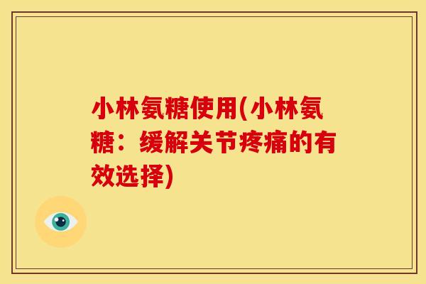 小林氨糖使用(小林氨糖：缓解关节疼痛的有效选择)