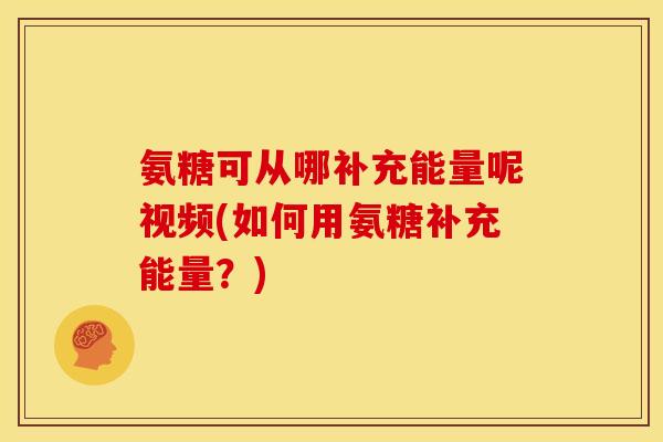 氨糖可从哪补充能量呢视频(如何用氨糖补充能量？)-第1张图片-关节骑士