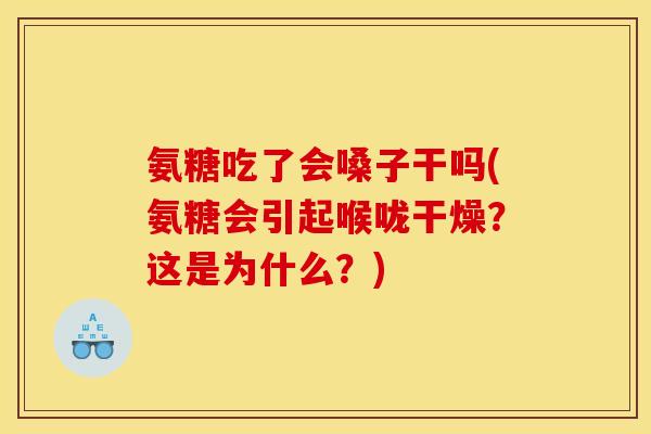 氨糖吃了会嗓子干吗(氨糖会引起喉咙干燥？这是为什么？)
