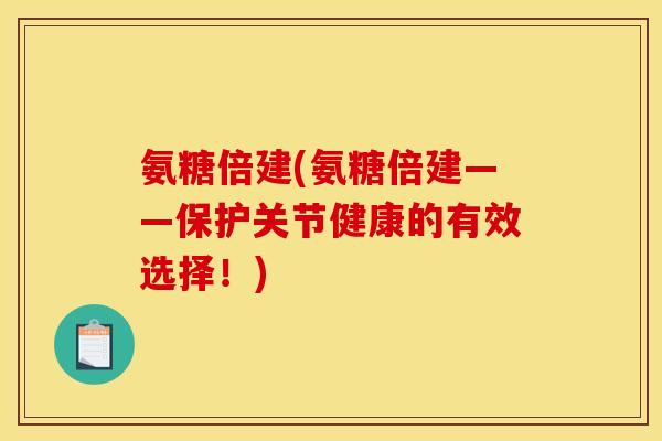 氨糖倍建(氨糖倍建——保护关节健康的有效选择！)