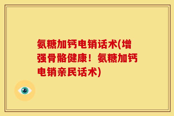 氨糖加钙电销话术(增强骨骼健康!氨糖加钙电销亲民话术)-第1张图片-关节骑士 氨糖加钙电销话术(增强骨骼健康!氨糖加钙电销亲民话术)-第1张图片-关节骑士