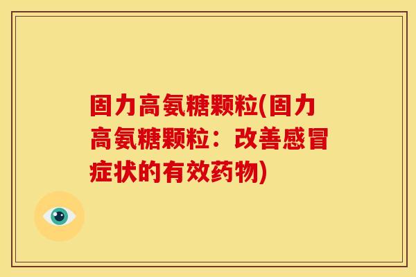 固力高氨糖颗粒(固力高氨糖颗粒：改善感冒症状的有效药物)-第1张图片-关节骑士