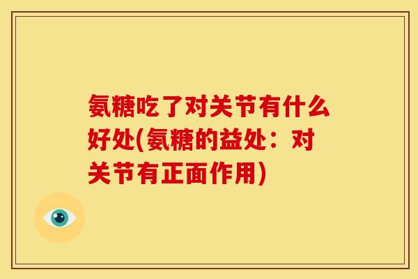 氨糖吃了对关节有什么好处(氨糖的益处：对关节有正面作用)