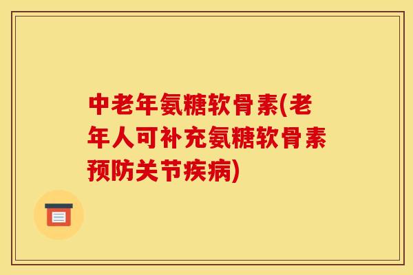 中老年氨糖软骨素(老年人可补充氨糖软骨素预防关节疾病)-第1张图片-关节骑士