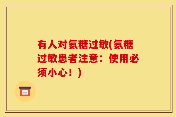 有人对氨糖过敏(氨糖过敏患者注意：使用必须小心！)