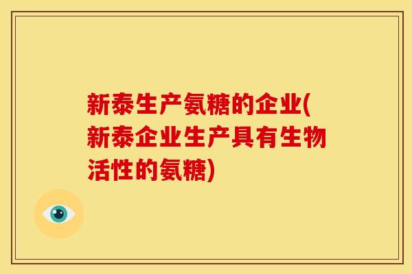 新泰生产氨糖的企业(新泰企业生产具有生物活性的氨糖)