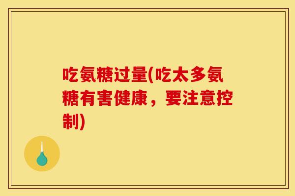 吃氨糖过量(吃太多氨糖有害健康，要注意控制)