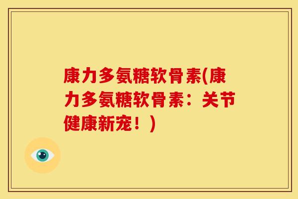 康力多氨糖软骨素(康力多氨糖软骨素：关节健康新宠！)