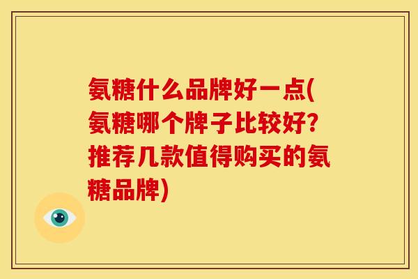 氨糖什么品牌好一点(氨糖哪个牌子比较好？推荐几款值得购买的氨糖品牌)-第1张图片-关节骑士