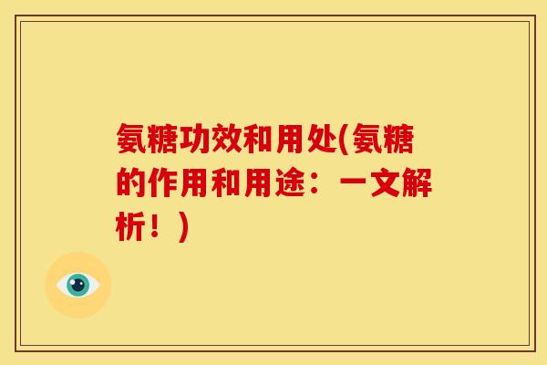 氨糖功效和用处(氨糖的作用和用途：一文解析！)